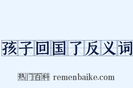 孩子回国了反义词是什么意思的图片